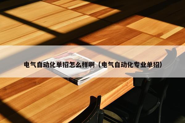 电气自动化单招怎么样啊（电气自动化专业单招）