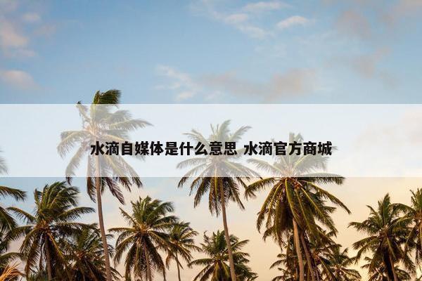 水滴自媒体是什么意思 水滴官方商城