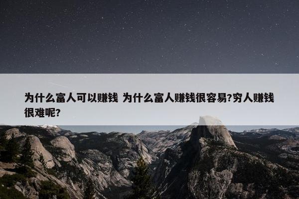 为什么富人可以赚钱 为什么富人赚钱很容易?穷人赚钱很难呢?