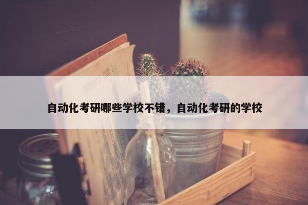 自动化考研哪些学校不错，自动化考研的学校