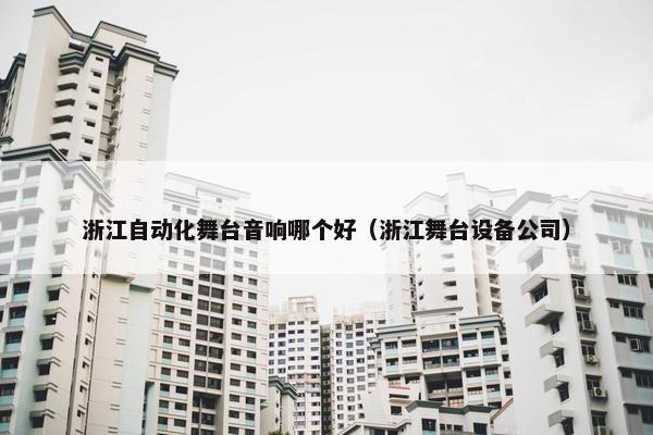 浙江自动化舞台音响哪个好（浙江舞台设备公司）