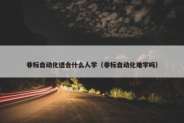 非标自动化适合什么人学（非标自动化难学吗）