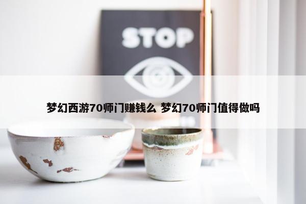 梦幻西游70师门赚钱么 梦幻70师门值得做吗