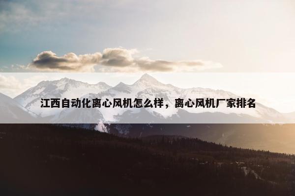 江西自动化离心风机怎么样，离心风机厂家排名