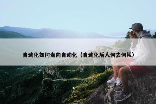 自动化如何走向自动化（自动化后人何去何从）