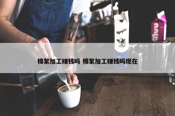 棉絮加工赚钱吗 棉絮加工赚钱吗现在