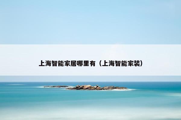 上海智能家居哪里有（上海智能家装）