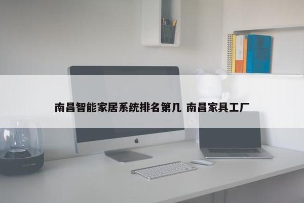 南昌智能家居系统排名第几 南昌家具工厂