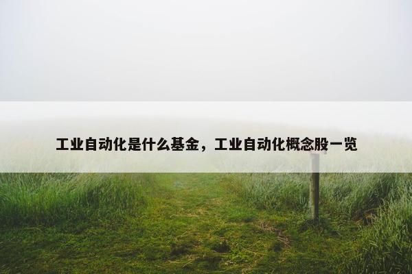 工业自动化是什么基金，工业自动化概念股一览