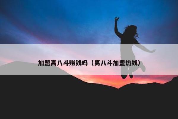 加盟高八斗赚钱吗（高八斗加盟热线）