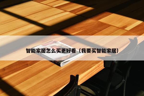 智能家居怎么买更好看（我要买智能家居）