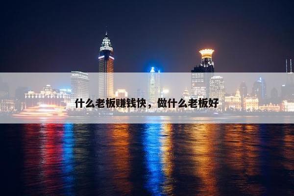 什么老板赚钱快，做什么老板好