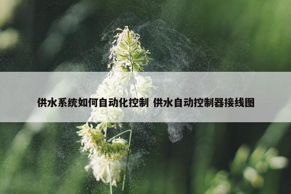 供水系统如何自动化控制 供水自动控制器接线图