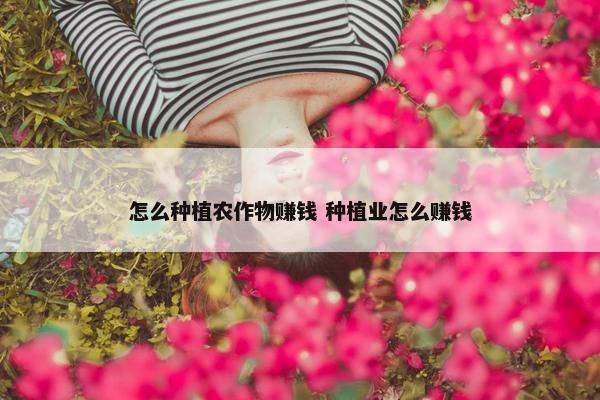 怎么种植农作物赚钱 种植业怎么赚钱