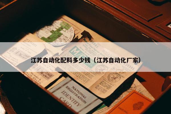 江苏自动化配料多少钱（江苏自动化厂家）