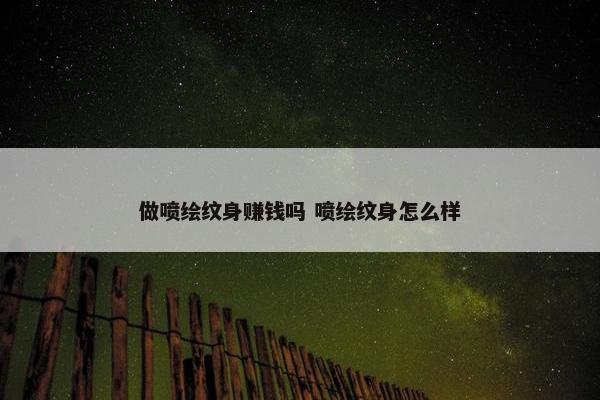 做喷绘纹身赚钱吗 喷绘纹身怎么样