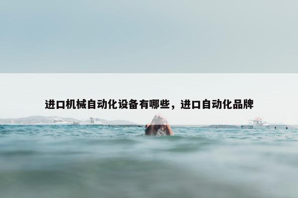 进口机械自动化设备有哪些，进口自动化品牌