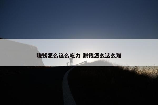 赚钱怎么这么吃力 赚钱怎么这么难