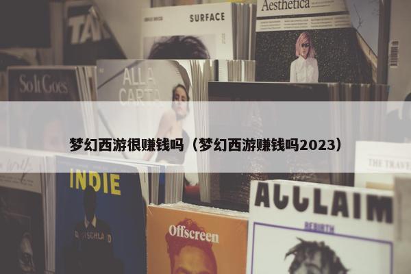 梦幻西游很赚钱吗（梦幻西游赚钱吗2023）