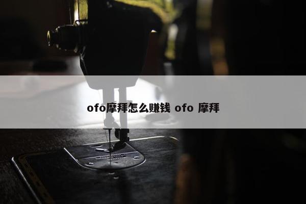 ofo摩拜怎么赚钱 ofo 摩拜