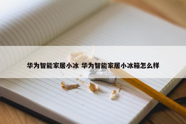 华为智能家居小冰 华为智能家居小冰箱怎么样