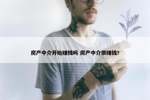 房产中介开始赚钱吗 房产中介很赚钱?