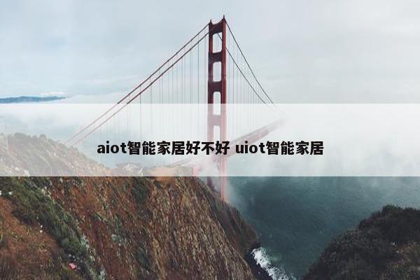 aiot智能家居好不好 uiot智能家居