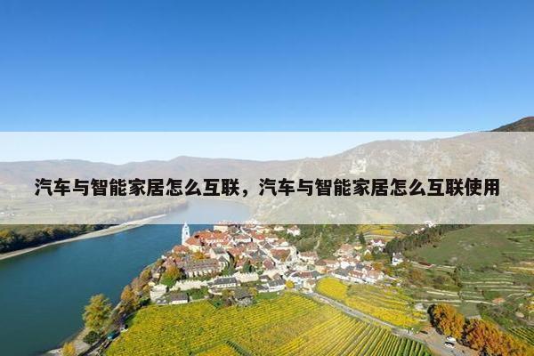 汽车与智能家居怎么互联，汽车与智能家居怎么互联使用