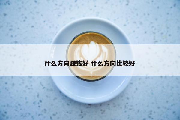 什么方向赚钱好 什么方向比较好