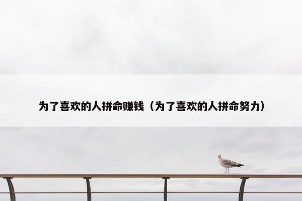 为了喜欢的人拼命赚钱（为了喜欢的人拼命努力）