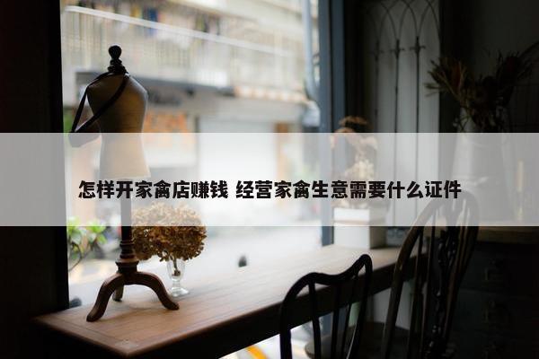 怎样开家禽店赚钱 经营家禽生意需要什么证件