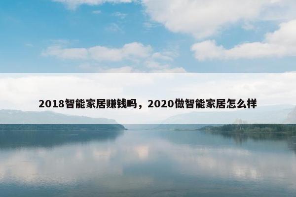 2018智能家居赚钱吗，2020做智能家居怎么样