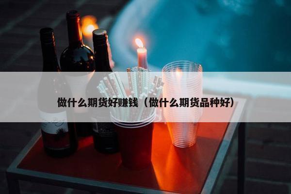 做什么期货好赚钱（做什么期货品种好）