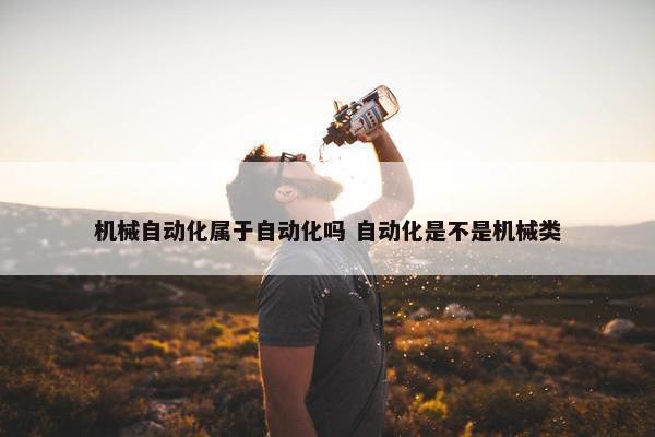 机械自动化属于自动化吗 自动化是不是机械类