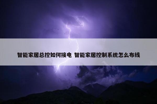 智能家居总控如何接电 智能家居控制系统怎么布线