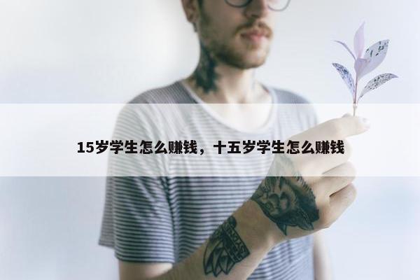 15岁学生怎么赚钱，十五岁学生怎么赚钱