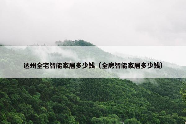 达州全宅智能家居多少钱（全房智能家居多少钱）