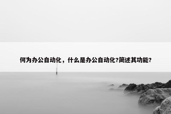 何为办公自动化，什么是办公自动化?简述其功能?