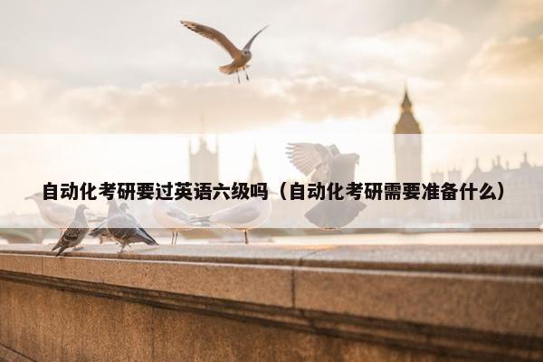 自动化考研要过英语六级吗（自动化考研需要准备什么）