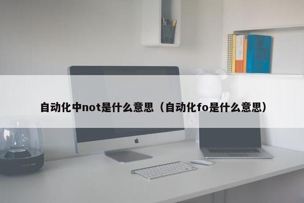 自动化中not是什么意思（自动化fo是什么意思）