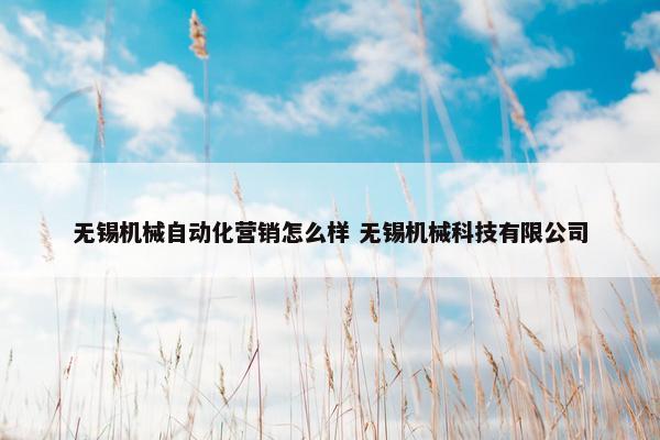 无锡机械自动化营销怎么样 无锡机械科技有限公司