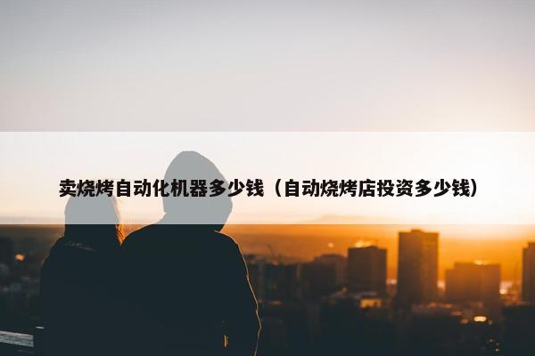 卖烧烤自动化机器多少钱（自动烧烤店投资多少钱）