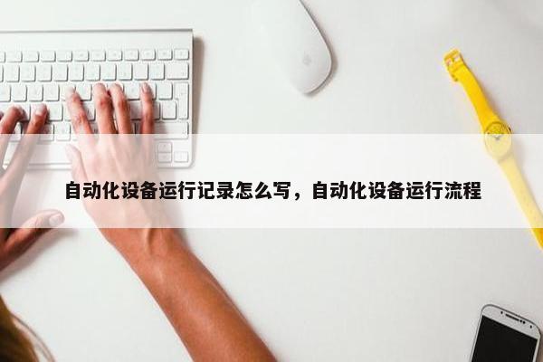 自动化设备运行记录怎么写，自动化设备运行流程