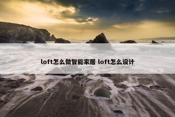 loft怎么做智能家居 loft怎么设计