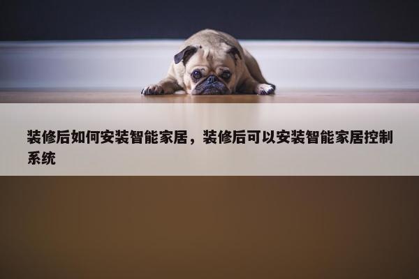 装修后如何安装智能家居，装修后可以安装智能家居控制系统