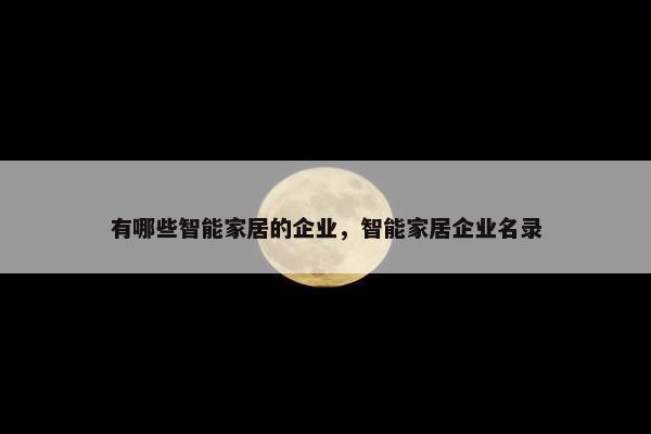 有哪些智能家居的企业，智能家居企业名录