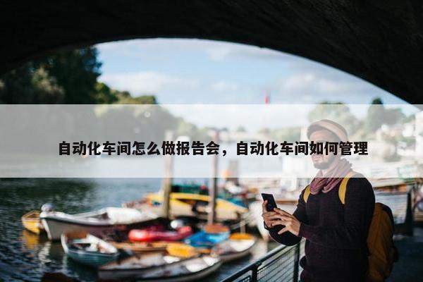 自动化车间怎么做报告会，自动化车间如何管理