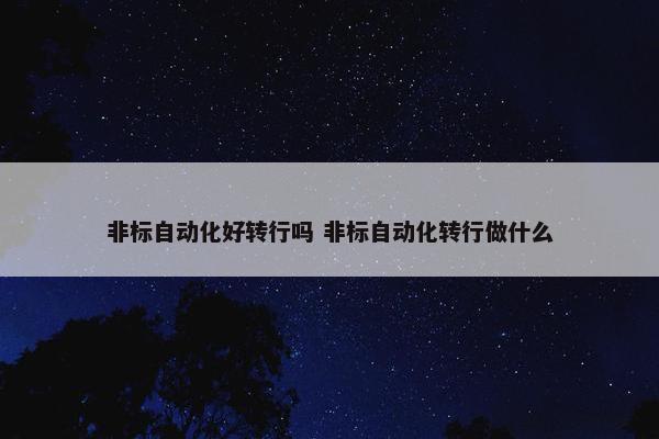 非标自动化好转行吗 非标自动化转行做什么