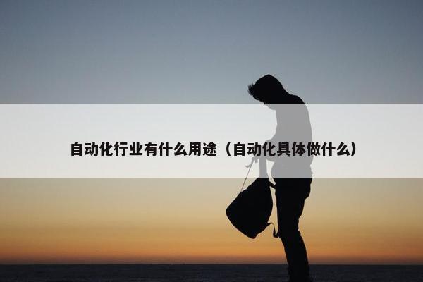 自动化行业有什么用途（自动化具体做什么）