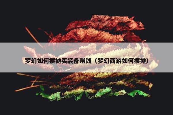 梦幻如何摆摊买装备赚钱（梦幻西游如何摆摊）